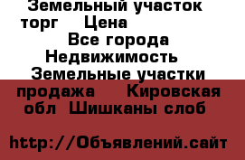 Земельный участок (торг) › Цена ­ 2 000 000 - Все города Недвижимость » Земельные участки продажа   . Кировская обл.,Шишканы слоб.